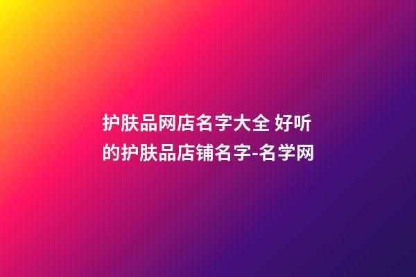 护肤品网店名字大全 好听的护肤品店铺名字-名学网